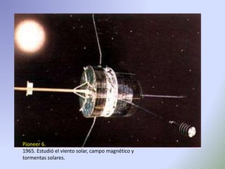Pioneer 6.
1965. Estudió el viento solar, campo magnético y
tormentas solares.
 