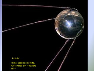 Sputnik 1
Primer satélite en órbita.
Fue lanzado el 4 – octubre -
1957
 