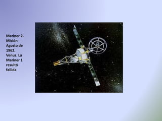 Mariner 2.
Misión
Agosto de
1962.
Venus. La
Mariner 1
resultó
fallida
 