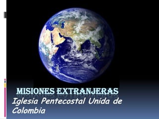 MISIONES EXTRANJERAS
Iglesia Pentecostal Unida de
Colombia
 