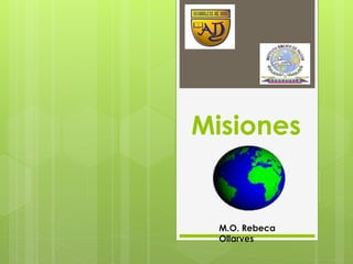 Misiones 
M.O. Rebeca 
Ollarves 
 
