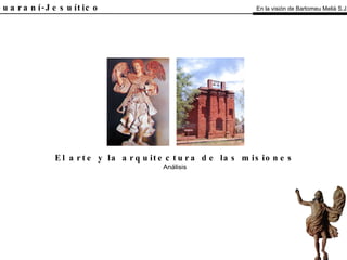 El Guaraní-Jesuítico El arte y la arquitectura de las misiones Análisis En la visión de Bartomeu Melià S.J. 