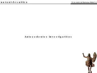 El Guaraní-Jesuítico Antecedentes investigativos En la visión de Bartomeu Melià S.J. 