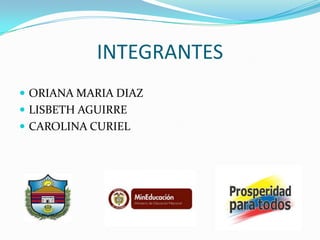 INTEGRANTES
 ORIANA MARIA DIAZ
 LISBETH AGUIRRE
 CAROLINA CURIEL

 