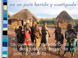 Lo que mas impresiona allí es la desigualdad: llegas de un país tan distinto…   