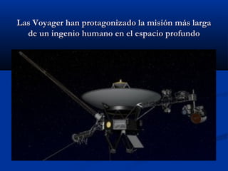 Las Voyager han protagonizado la misión más largaLas Voyager han protagonizado la misión más larga
de un ingenio humano en el espacio profundode un ingenio humano en el espacio profundo
 