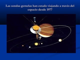Las sondas gemelas han estado viajando a través delLas sondas gemelas han estado viajando a través del
espacio desde 1977espacio desde 1977
 