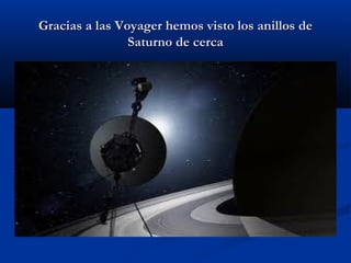 Gracias a las Voyager hemos visto los anillos deGracias a las Voyager hemos visto los anillos de
Saturno de cercaSaturno de cerca
 