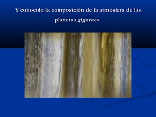 Y conocido la composición de la atmósfera de losY conocido la composición de la atmósfera de los
planetas gigantesplanetas gigantes
 