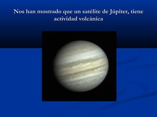 Nos han mostrado que un satélite de Júpiter, tieneNos han mostrado que un satélite de Júpiter, tiene
actividad volcánicaactividad volcánica
 