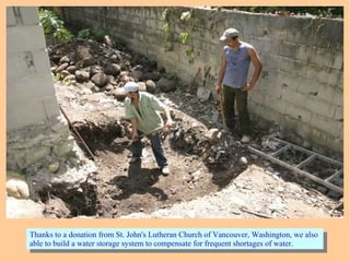 Thanks to a donation from St. John's Lutheran Church of Vancouver, Washington, we also
able to build a water storage system to compensate for frequent shortages of water.
Thanks to a donation from St. John's Lutheran Church of Vancouver, Washington, we also
able to build a water storage system to compensate for frequent shortages of water.
 