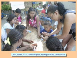 Charli, another of Luz Maria's daughters, also helps with the Sunday school.Charli, another of Luz Maria's daughters, also helps with the Sunday school.
 