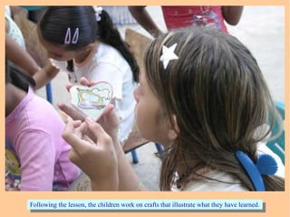 Following the lesson, the children work on crafts that illustrate what they have learned.Following the lesson, the children work on crafts that illustrate what they have learned.
 