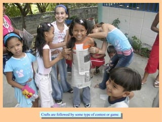 Crafts are followed by some type of contest or game.Crafts are followed by some type of contest or game.
 