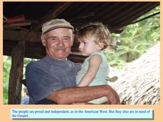 The people are proud and independent, as in the American West. But they also are in need of
the Gospel.
The people are proud and independent, as in the American West. But they also are in need of
the Gospel.
 