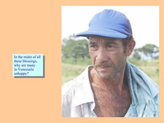 In the midst of all
these blessings,
why are many
in Venezuela
unhappy?
In the midst of all
these blessings,
why are many
in Venezuela
unhappy?
 