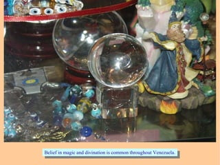 Belief in magic and divination is common throughout Venezuela.Belief in magic and divination is common throughout Venezuela.
 