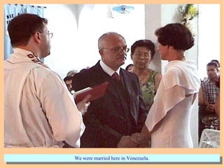 We were married here in Venezuela.We were married here in Venezuela.
 