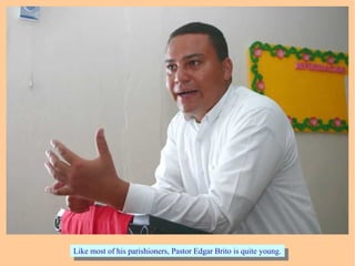 Like most of his parishioners, Pastor Edgar Brito is quite young.Like most of his parishioners, Pastor Edgar Brito is quite young.
 