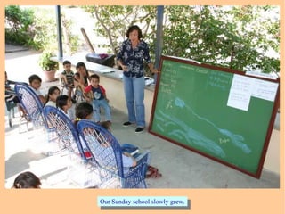 Our Sunday school slowly grew.Our Sunday school slowly grew.
 