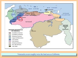 Venezuela covers roughly twice the land area as California.Venezuela covers roughly twice the land area as California.
 