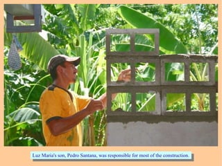 Luz Maria's son, Pedro Santana, was responsible for most of the construction.Luz Maria's son, Pedro Santana, was responsible for most of the construction.
 
