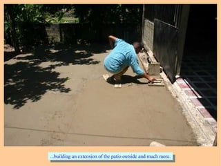 ...building an extension of the patio outside and much more....building an extension of the patio outside and much more.
 