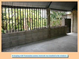 In keeping with Venezuelan custom, ironwork was installed in the windows.In keeping with Venezuelan custom, ironwork was installed in the windows.
 