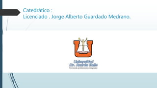 Catedrático :
Licenciado . Jorge Alberto Guardado Medrano.
 