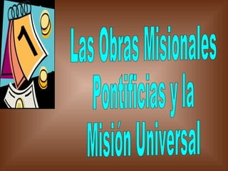 Las Obras Misionales Pontificias y la Misión Universal  1 