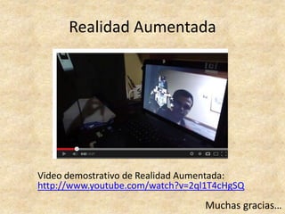 Realidad Aumentada
Video demostrativo de Realidad Aumentada:
http://www.youtube.com/watch?v=2ql1T4cHgSQ
Muchas gracias…
 