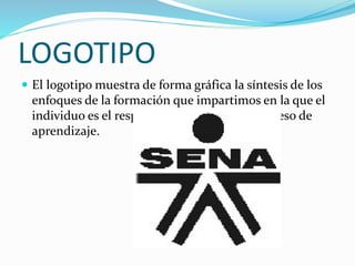 LOGOTIPO
 El logotipo muestra de forma gráfica la síntesis de los
enfoques de la formación que impartimos en la que el
individuo es el responsable de su propio proceso de
aprendizaje.
 