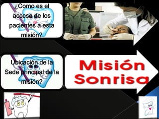 ¿Como es el
acceso de los
pacientes a esta
misión?
Ubicación de la
Sede principal de la
misión?
 