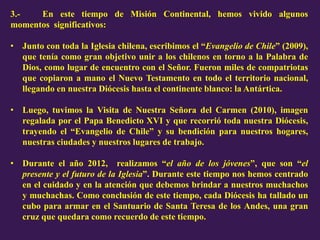 3.- En este tiempo de Misión Continental, hemos vivido algunos
momentos significativos:
• Junto con toda la Iglesia chilen...