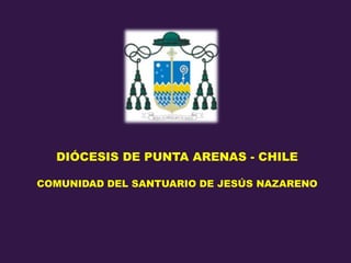 DIÓCESIS DE PUNTA ARENAS - CHILE
COMUNIDAD DEL SANTUARIO DE JESÚS NAZARENO
 