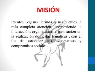 Eventos Pegasus brinda a sus clientes la
más completa atención, promoviendo la
interacción, organización e innovación en
la realización de fiestas temáticas , con el
fin de satisfacer sus expectativas y
compromisos sociales .

 