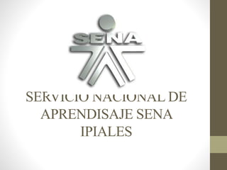 SERVICIO NACIONAL DE
APRENDISAJE SENA
IPIALES
 