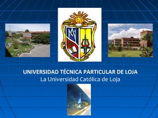 UNIVERSIDAD TÉCNICA PARTICULAR DE LOJA
La Universidad Católica de Loja
 