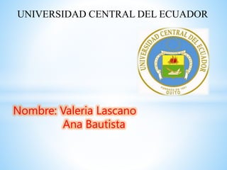 UNIVERSIDAD CENTRAL DEL ECUADOR
Nombre: Valeria Lascano
Ana Bautista
 