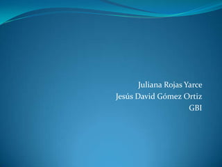 Juliana Rojas Yarce
Jesús David Gómez Ortiz
                      GBI
 