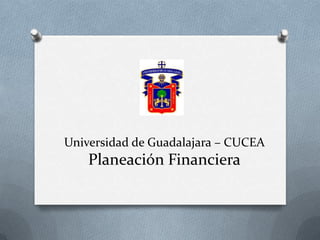 Universidad de Guadalajara – CUCEA
Planeación Financiera
 