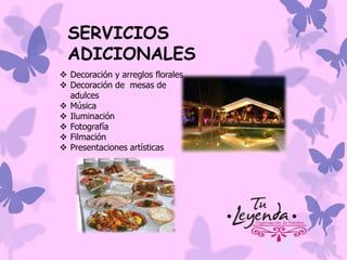 SERVICIOS
ADICIONALES
 Decoración y arreglos florales
 Decoración de mesas de
adulces
 Música
 Iluminación
 Fotografía
 Filmación
 Presentaciones artísticas

 