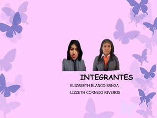 INTEGRANTES
ELIZABETH BLANCO SANGA
LIZZETH CORNEJO RIVEROS

 