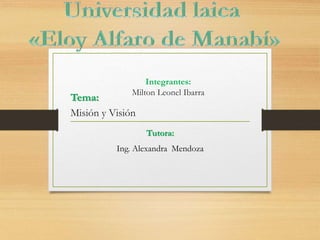 Integrantes:
Milton Leonel Ibarra
Tutora:
Ing. Alexandra Mendoza
Tema:
Misión y Visión
 