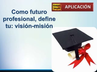 Como futuro
profesional, define
tu: visión-misión
APLICACIÓN
 