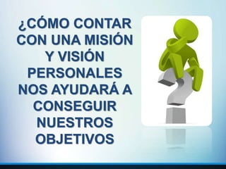 ¿CÓMO CONTAR
CON UNA MISIÓN
Y VISIÓN
PERSONALES
NOS AYUDARÁ A
CONSEGUIR
NUESTROS
OBJETIVOS
 