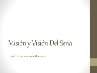 MisiónyVisiónDelSena
José Gregorio argota Mendoza
 