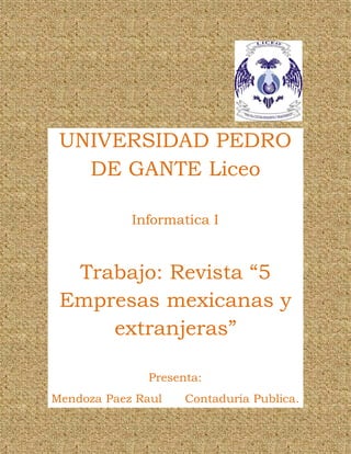 UNIVERSIDAD PEDRO DE GANTE Liceo Informatica I Trabajo: Revista “5 Empresas mexicanas y extranjeras” Presenta: Mendoza Paez Raul Contaduria Publica.  