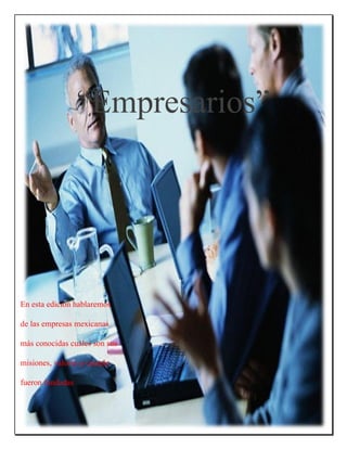 “Empresarios” 
En esta edición hablaremos 
de las empresas mexicanas 
más conocidas cuáles son sus 
misiones, valores y cuando 
fueron fundadas 
 