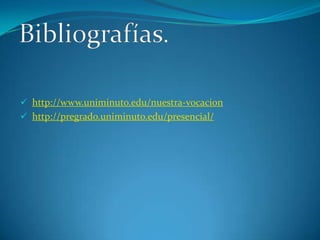  http://www.uniminuto.edu/nuestra-vocacion
 http://pregrado.uniminuto.edu/presencial/
 